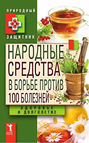 Народные средства в борьбе против 100 болезней. Здоровье и долголетие (Russian Edition)