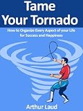 Tame Your Tornado: How to Organize Every Aspect of your Life for Success and Happiness