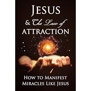 Law of Attraction: How to Manifest Miracles Like Jesus