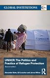 The United Nations High Commissioner for Refugees (UNHCR): The Politics and Practice of Refugee Protection into the 21st Century (Global Institutions)