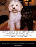 Thats a Good Dog: Dog Hybrids and Crossbreeding (Cockapoo, Labradoodle, Puggle, Pekeatese, Yorktese, and More)