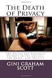 The Death of Privacy: The Battle for Personal Privacy in the Courts, the Media, and Society