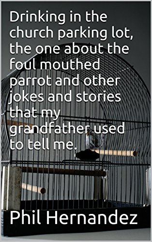 Drinking in the Church Parking Lot, Foul Mouthed Parrots and Other Jokes and Stories That Grandpa Vic Used to Tell Me