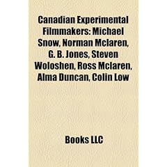 Canadian Experimental Filmmakers: Michael Snow, Norman McLaren, G. B. Jones, Steven Woloshen, Ross McLaren, Alma Duncan, Colin Low