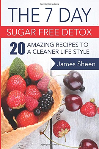 the 7 day sugar free detox 20 amazing recipes to a cleaner life style