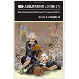 Rehabilitating Lochner: Defending Individual Rights against Progressive Reform ~ David E. Bernstein