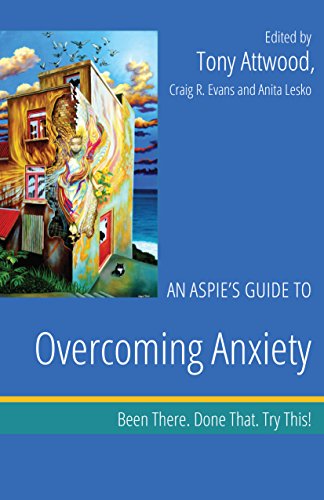 An Aspie's Guide to Overcoming Anxiety: Been There. Done That. Try This! (Been There. Done That. Try This! Aspie Mentor Guides)