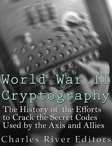 World War II Cryptography: The History of the Efforts to Crack the Secret Codes Used by the Axis and Allies