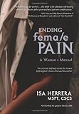 Ending Female Pain: A Woman's Manual - The Ultimate Self-Help Guide for Women Suffering from Chronic Pelvic and Sexual Pain