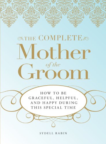 The Complete Mother of the Groom: How to be Graceful, Helpful and Happy During This Special Time