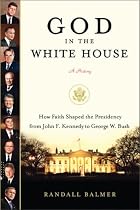 God in the White House: A History: How Faith Shaped the Presidency from John F. Kennedy to George W. Bush