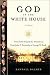 God in the White House: A History: How Faith Shaped the Presidency from John F. Kennedy to George W. Bush