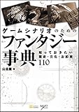ゲームシナリオのためのファンタジー事典 知っておきたい歴史・文化・お約束110