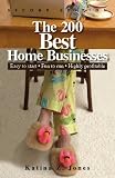 The 200 Best Home Businesses: Easy To Start, Fun To Run, Highly Profitable