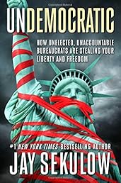 Undemocratic: How Unelected, Unaccountable Bureaucrats Are Stealing Your Liberty and Freedom