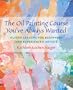 The Oil Painting Course You've Always Wanted: Guided Lessons for Beginners and Experienced Artists