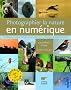 Photographier la nature en num�rique : Toutes les meilleures techniques du terrain � l'ordinateur