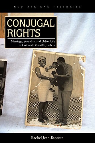Conjugal Rights: Marriage, Sexuality, and Urban Life in Colonial Libreville, Gabon (New African Histories)