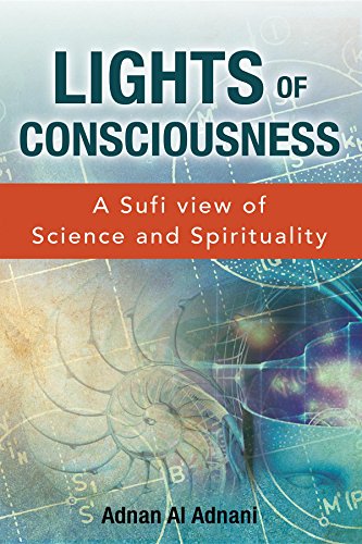 Lights of Consciousness: A Sufi view of Science & Spirituality