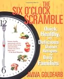 The Six O'Clock Scramble: Quick, Healthy, and Delicious Dinner Recipes for Busy Families