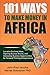 101 Ways To Make Money in Africa: Lucrative Business Ideas, Inspiring Success Stories, and Business Opportunities