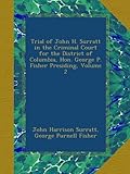 Trial of John H. Surratt in the Criminal Court for the District of Columbia, Hon. George P. Fisher Presiding, Volume 2