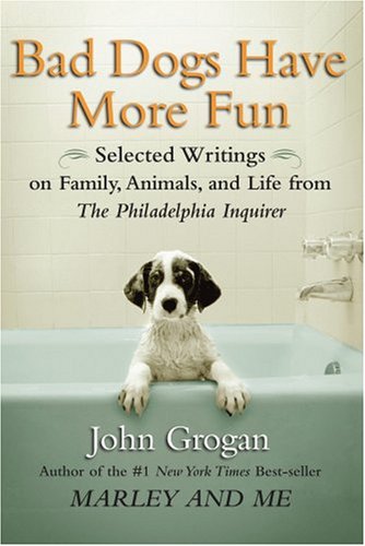 Bad Dogs Have More Fun: Selected Writings on Family, Animals, and Life from The Philadelphia Inquirer