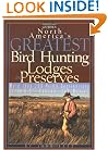 North America's Greatest Bird Hunting Lodges and Preserves: More Than 200 Prime Destinations in the United States, Canada & Mexico (Willow Creek Guides Series)