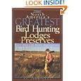 North America's Greatest Bird Hunting Lodges and Preserves: More Than 200 Prime Destinations in the United States,... by John Ross
