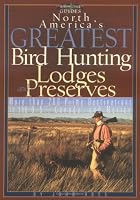 North America's Greatest Bird Hunting Lodges and Preserves: More Than 200 Prime Destinations in the United States, Canada & Mexico (Willow Creek Guides Series)