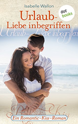 Urlaub - Liebe inbegriffen: Ein Romantic-Kiss-Roman - Band 1 (Romantic Kiss) (German Edition)