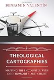 Theological cartographies : mapping the encounter with God, humanity, and Christ
