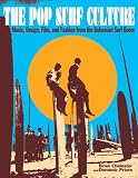 The Pop Surf Culture: Music, Design, Film, and Fashion from the Bohemian Surf Boom