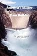 America's Master Dam Builder: The Engineering Genius of Frank T. Crowe