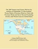 The 2007 Import and Export Market for Articles of Goldsmiths’ or Silversmiths’ Wares Made of Precious Metal or Clad with Precious Metal and Parts Thereof ... Jewelry and Watch Cases in United States