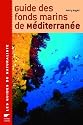 Guide des fonds marins de M&eacute;diterran&eacute;e : Ecologie, Flore, Faune, Plong&eacute;es
