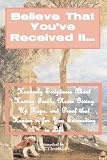 Believe That Youve Received It... Heavenly Scriptures About Having Faith, Never Giving Up Hope, and Proof that Heaven is for You Succeeding in Life