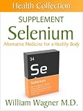The Selenium Supplement: Alternative Medicine for a Healthy Body (Health Collection)