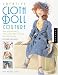 Creative Cloth Doll Couture: New Approaches to Making Beautiful Clothing and Accessories