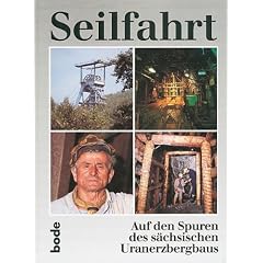 Seilfahrt - Auf den Spuren des s�chsischen Uranerzbergbaus. Aus der Geschichte der SDAG Wismut