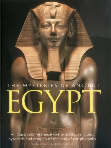 The Mysteries of Ancient Egypt: An Illustrated Reference To The Myths, Religions, Pyramids And Temples Of The Land Of The Pharoahs, by Lorna Oakes, Lucia Gahlin