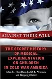Against their will : the secret history of medical experimentation on children in cold war America