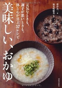 美味しい、おかゆ---元気なときも、調子が悪いときも。体と心が喜ぶ57レシピ