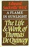 A flame in sunlight : the life and work of Thomas de Quincey