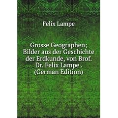 Grosse Geographen; Bilder aus der Geschichte der Erdkunde, von Brof. Dr. Felix Lampe . (German Edition)