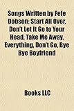 Songs Written by Fefe Dobson: Start All Over, Don't Let It Go to Your Head, Take Me Away, Everything, Don't Go, Bye Bye Boyfriend-