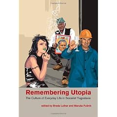 Remembering Utopia: The Culture of Everyday Life in Socialist Yugoslavia