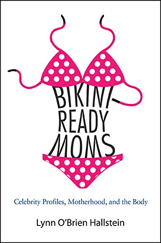 Bikini-Ready Moms: Celebrity Profiles, Motherhood, and the Body (SUNY series in Feminist Criticism and Theory)