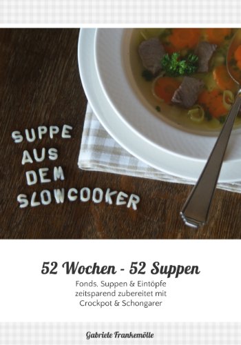 52 Wochen - 52 Suppen: Eintöpfe und Suppen zeitsparend zubereiten mit Slowcooker, Crockpot & Schongarer (German Edition)
