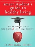 The Smart Students Guide to Healthy Living: How to Survive Stress, Late Nights, and the College Cafeteria